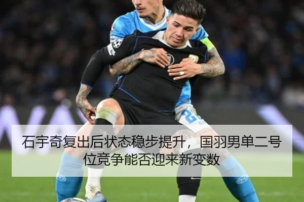 石宇奇复出后状态稳步提升，国羽男单二号位竞争能否迎来新变数